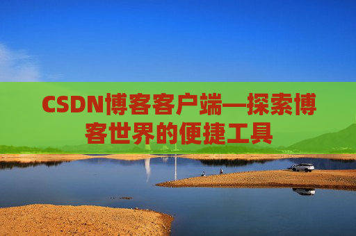 CSDN博客客户端—探索博客世界的便捷工具
