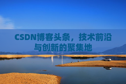 CSDN博客头条，技术前沿与创新的聚集地