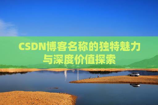 CSDN博客名称的独特魅力与深度价值探索