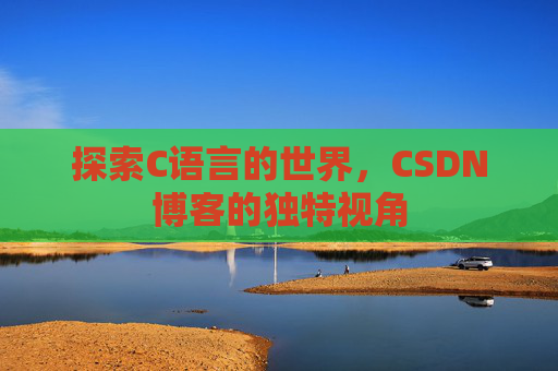 探索C语言的世界，CSDN博客的独特视角